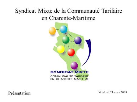Syndicat Mixte de la Communauté Tarifaire en Charente-Maritime Présentation Vendredi 21 mars 2003.