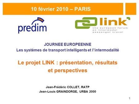 1 10 février 2010 – PARIS JOURNEE EUROPEENNE Les systèmes de transport intelligents et lintermodalité Le projet LINK : présentation, résultats et perspectives.