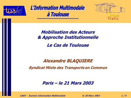 GART - Journée Information Multimodalele 20 Mars 20031 / 9 Mobilisation des Acteurs & Approche Institutionnelle Le Cas de Toulouse Alexandre BLAQUIERE.