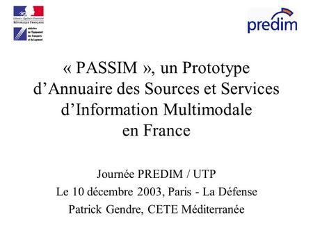 « PASSIM », un Prototype dAnnuaire des Sources et Services dInformation Multimodale en France Journée PREDIM / UTP Le 10 décembre 2003, Paris - La Défense.