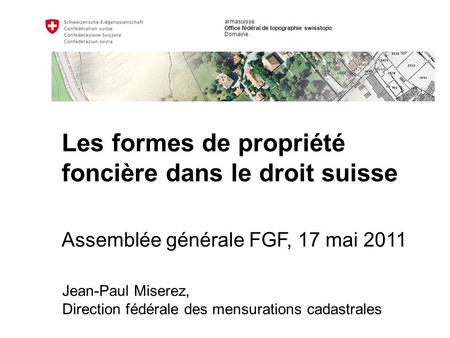 Armasuisse Office fédéral de topographie swisstopo Domaine Jean-Paul Miserez, Direction fédérale des mensurations cadastrales Assemblée générale FGF, 17.