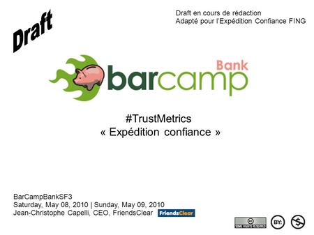 #TrustMetrics « Expédition confiance » BarCampBankSF3 Saturday, May 08, 2010 | Sunday, May 09, 2010 Jean-Christophe Capelli, CEO, FriendsClear Draft en.