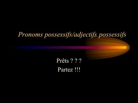 Pronoms possessifs/adjectifs possessifs Prêts ? ? ? Partez !!!