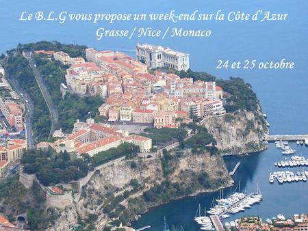 Le B.L.G vous propose un week-end sur la Côte dAzur Grasse / Nice / Monaco 24 et 25 octobre.