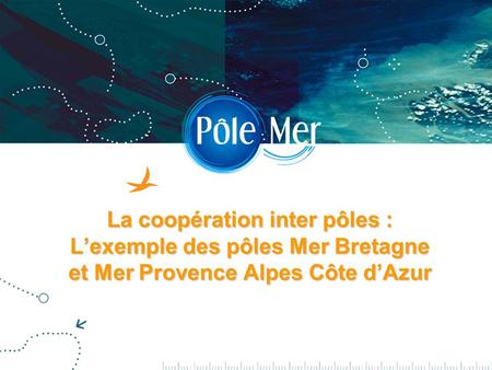 OBSERVATIONS & PRÉVISIONS CÔTIÈRES La coopération inter pôles : Lexemple des pôles Mer Bretagne et Mer Provence Alpes Côte dAzur.