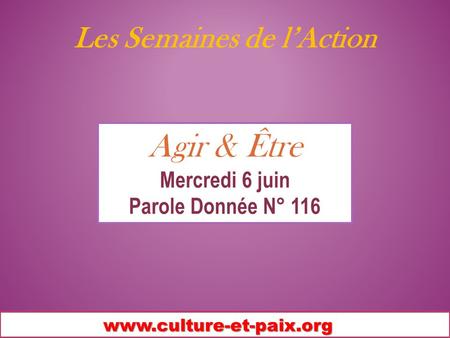 Les Semaines de lAction www.culture-et-paix.org Agir & Être Mercredi 6 juin Parole Donnée N° 116.