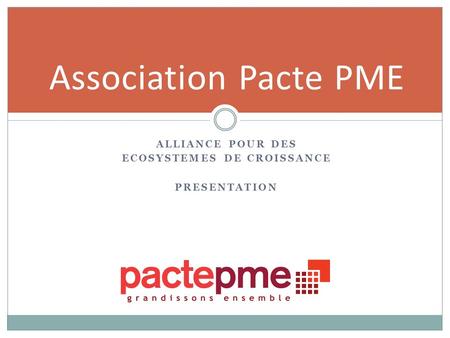ALLIANCE POUR DES ECOSYSTEMES DE CROISSANCE PRESENTATION Association Pacte PME.
