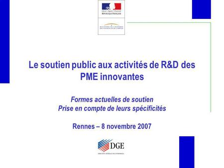 Le soutien public aux activités de R&D des PME innovantes Formes actuelles de soutien Prise en compte de leurs spécificités Rennes – 8 novembre 2007.