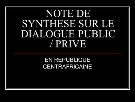 NOTE DE SYNTHESE SUR LE DIALOGUE PUBLIC / PRIVE EN REPUBLIQUE CENTRAFRICAINE.