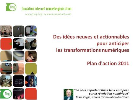 Des idées neuves et actionnables pour anticiper les transformations numériques Plan d'action 2011 Le plus important think tank européen sur la révolution.