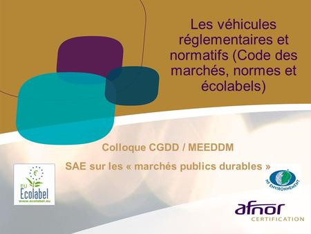 Les véhicules réglementaires et normatifs (Code des marchés, normes et écolabels) Colloque CGDD / MEEDDM SAE sur les « marchés publics durables »