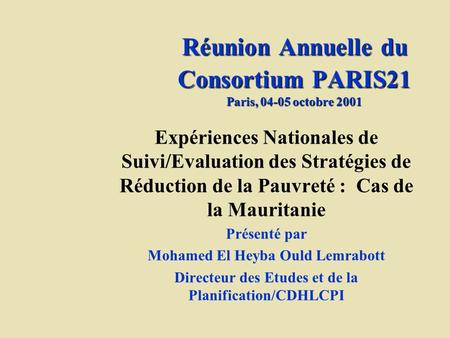 Réunion Annuelle du Consortium PARIS21 Paris, 04-05 octobre 2001 Expériences Nationales de Suivi/Evaluation des Stratégies de Réduction de la Pauvreté