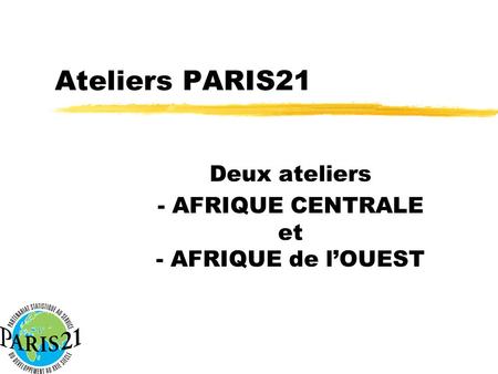 Ateliers PARIS21 Deux ateliers - AFRIQUE CENTRALE et - AFRIQUE de lOUEST.