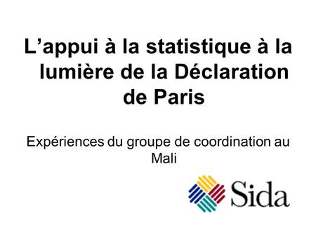 Lappui à la statistique à la lumière de la Déclaration de Paris Expériences du groupe de coordination au Mali.