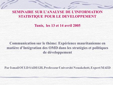 SEMINAIRE SUR LANALYSE DE LINFORMATION STATISTIQUE POUR LE DEVELOPPEMENT Tunis, les 13 et 14 avril 2005 Communication sur le thème: Expérience mauritanienne.