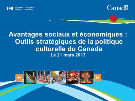 Avantages sociaux et économiques : Outils stratégiques de la politique culturelle du Canada Le 21 mars 2013.