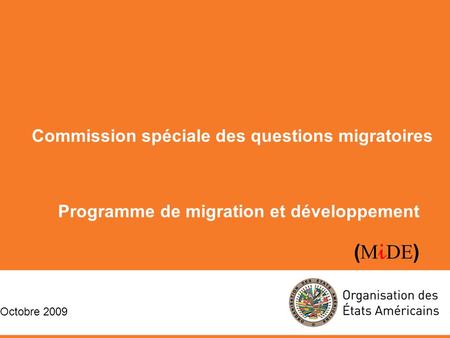 Programme de migration et développement ( M i DE ) Commission spéciale des questions migratoires Octobre 2009 Commission spéciale des questions migratoires.