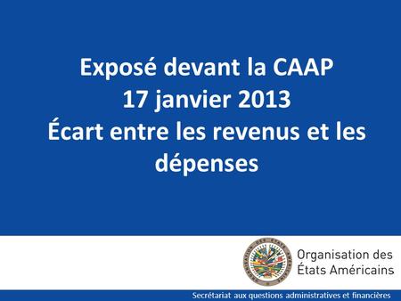 Exposé devant la CAAP 17 janvier 2013 Écart entre les revenus et les dépenses Secrétariat aux questions administratives et financières.