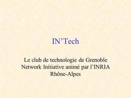 IN’Tech Le club de technologie de Grenoble Network Initiative animé par l’INRIA Rhône-Alpes.