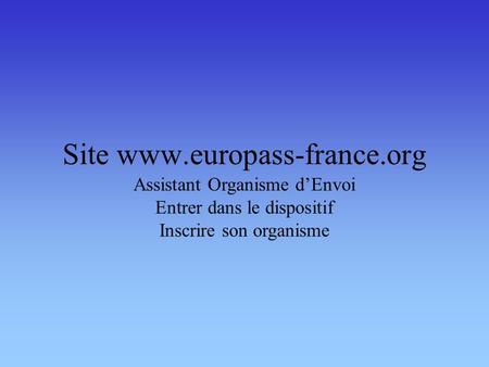 Site www.europass-france.org Assistant Organisme dEnvoi Entrer dans le dispositif Inscrire son organisme.