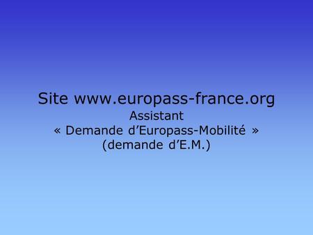 Site www.europass-france.org Assistant « Demande dEuropass-Mobilité » (demande dE.M.)
