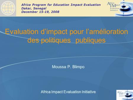 Africa Program for Education Impact Evaluation Dakar, Senegal December 15-19, 2008 Evaluation dimpact pour lamélioration des politiques publiques Moussa.