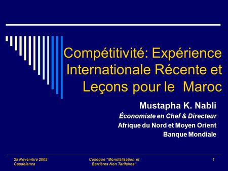 25 Novembre 2005 Casablanca Colloque Mondialisation et Barrières Non Tarifaires 1 Compétitivité: Expérience Internationale Récente et Leçons pour le Maroc.