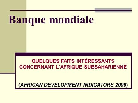 Banque mondiale QUELQUES FAITS INTÉRESSANTS CONCERNANT LAFRIQUE SUBSAHARIENNE (AFRICAN DEVELOPMENT INDICATORS 2006)