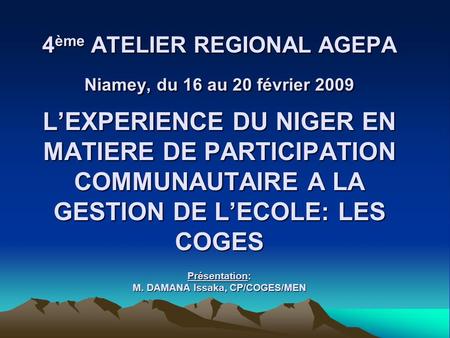 4ème ATELIER REGIONAL AGEPA Niamey, du 16 au 20 février 2009 L’EXPERIENCE DU NIGER EN MATIERE DE PARTICIPATION COMMUNAUTAIRE A LA GESTION DE L’ECOLE: