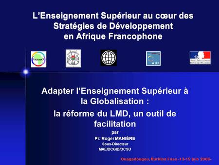 Ouagadougou, Burkina Faso -13-15 juin 2006- Adapter lEnseignement Supérieur à la Globalisation : la réforme du LMD, un outil de facilitation par Pr. Roger.