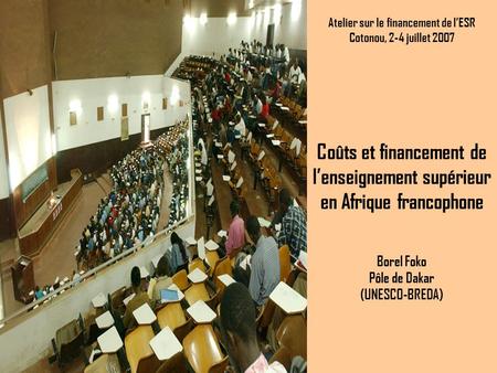 Coûts et financement de lenseignement supérieur en Afrique francophone Borel Foko Pôle de Dakar (UNESCO-BREDA) Atelier sur le financement de lESR Cotonou,