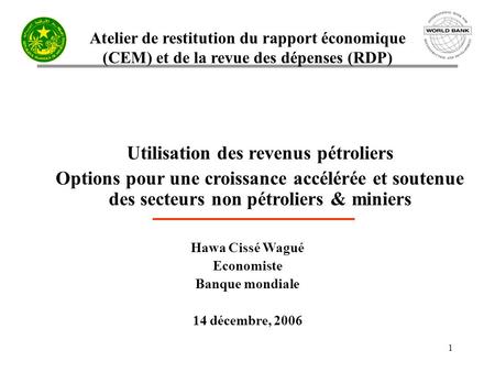Atelier de restitution du rapport économique (CEM) et de la revue des dépenses (RDP) 1 Utilisation des revenus pétroliers Options pour une croissance accélérée.