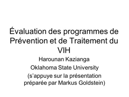 Évaluation des programmes de Prévention et de Traitement du VIH Harounan Kazianga Oklahoma State University (sappuye sur la présentation préparée par Markus.