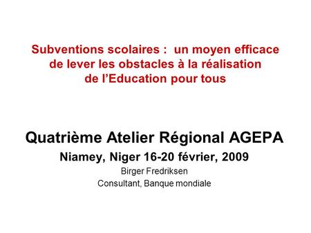 Subventions scolaires : un moyen efficace de lever les obstacles à la réalisation de lEducation pour tous Quatrième Atelier Régional AGEPA Niamey, Niger.