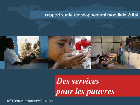 Rapport sur le développement mondiale 2004 Des services pour les pauvres Jeff Hammer, Antananarivo, 17/1/04.