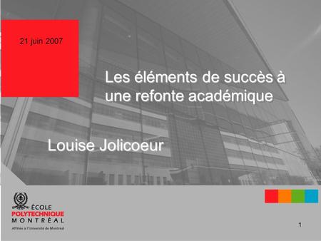 1 Les éléments de succès à une refonte académique Louise Jolicoeur 21 juin 2007.