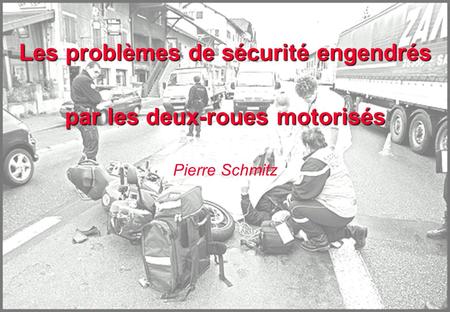 Les problèmes de sécurité engendrés par les deux-roues motorisés Pierre Schmitz.