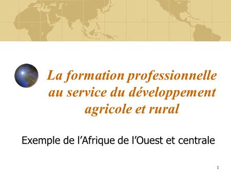 1 La formation professionnelle au service du développement agricole et rural Exemple de lAfrique de lOuest et centrale.