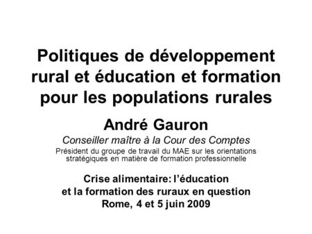 Politiques de développement rural et éducation et formation pour les populations rurales André Gauron Conseiller maître à la Cour des Comptes Président.