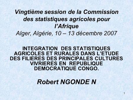 1 Vingtième session de la Commission des statistiques agricoles pour lAfrique Alger, Algérie, 10 – 13 décembre 2007 INTEGRATION DES STATISTIQUES AGRICOLES.