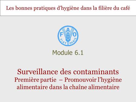 Module 6.1 Surveillance des contaminants Première partie – Promouvoir l’hygiène alimentaire dans la chaîne alimentaire.