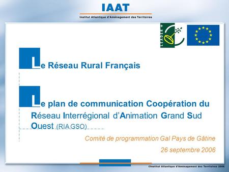 Comité de programmation Gal Pays de Gâtine 26 septembre 2006 L e Réseau Rural Français L e plan de communication Coopération du Réseau Interrégional dAnimation.