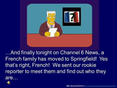 …And finally tonight on Channel 6 News, a French family has moved to Springfield! Yes that’s right, French! We sent our rookie reporter to meet them.