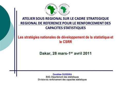 ATELIER SOUS REGIONAL SUR LE CADRE STRATEGIQUE REGIONAL DE REFERENCE POUR LE RENFORCEMENT DES CAPACITES STATISTIQUES Dakar, 28 mars-1 er avril 2011 ATELIER.