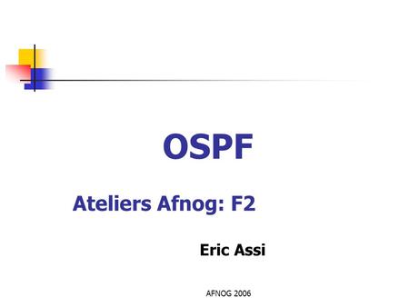 OSPF Ateliers Afnog: F2 Eric Assi AFNOG 2006.