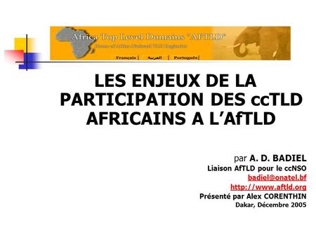 LES ENJEUX DE LA PARTICIPATION DES ccTLD AFRICAINS A LAfTLD par A. D. BADIEL Liaison AfTLD pour le ccNSO  Présenté