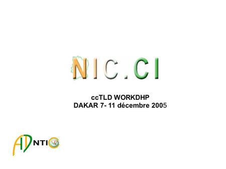 CcTLD WORKDHP DAKAR 7- 11 décembre 2005. PRESENTATION NIC.CI Historique Organisation Processus d'enregistrement Infratrtucture technique.
