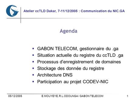 1 Atelier ccTLD Dakar, 7-11/12/2005 : Communication du NIC.GA 05/12/2005E.MOUYEYE, R.L.ODOUNGA / GABON TELECOM Agenda GABON TELECOM, gestionnaire du.ga.