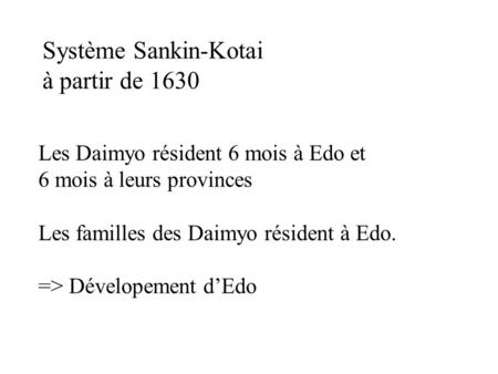 Système Sankin-Kotai à partir de 1630 Les Daimyo résident 6 mois à Edo et 6 mois à leurs provinces Les familles des Daimyo résident à Edo. => Dévelopement.