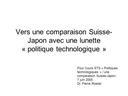 Vers une comparaison Suisse- Japon avec une lunette « politique technologique » Pour Cours STS « Politiques technologiques » / une comparaison Suisse-Japon,